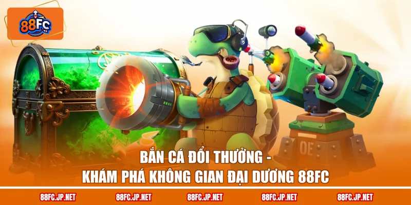 Bắn Cá Đổi Thưởng - Khám Phá Không Gian Đại Dương 88FC