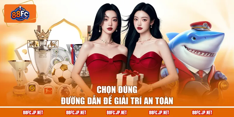 Chọn đúng đường dẫn để giải trí an toàn