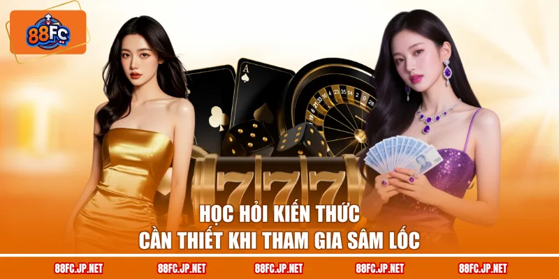 Học hỏi kiến thức cần thiết khi tham gia sâm lốc