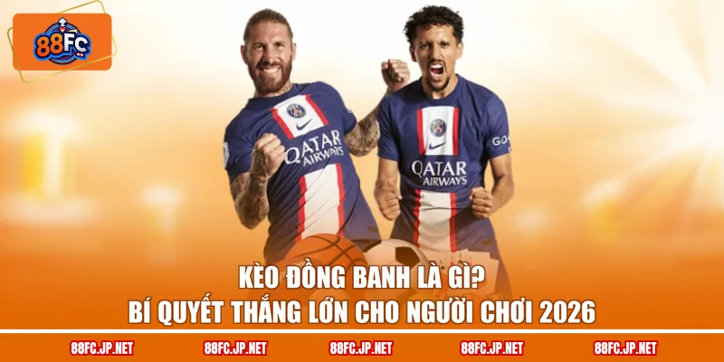 Kèo Đồng Banh Là Gì? Bí Quyết Thắng Lớn Cho Người Chơi 2026