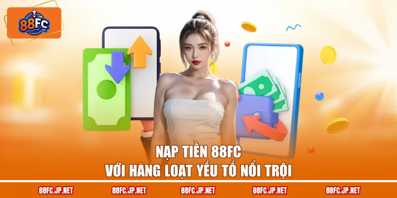Nạp tiền 88FC với hàng loạt yếu tố nổi trội
