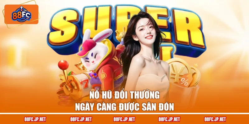Nổ hũ đổi thưởng ngày càng được săn đón