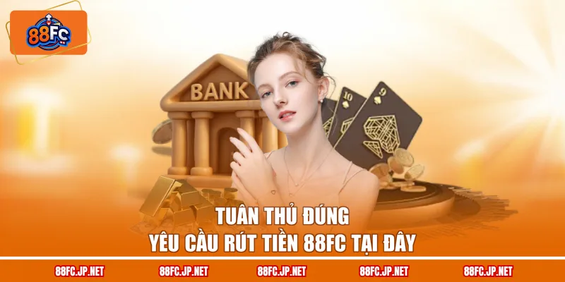 Tuân thủ đúng yêu cầu rút tiền 88FC tại đây
